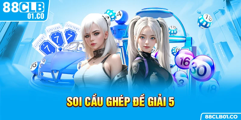 Soi cầu ghép đề giải 5