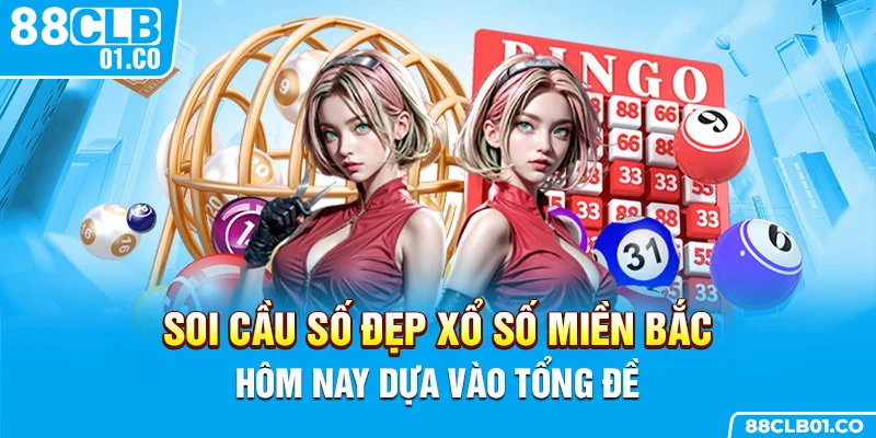Soi cầu số đẹp xổ số miền Bắc hôm nay dựa vào tổng đề